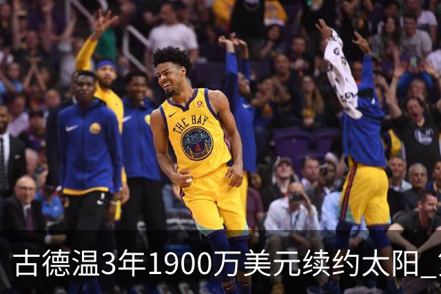 古德温3年1900万美元续约太阳 第3年为球员选项